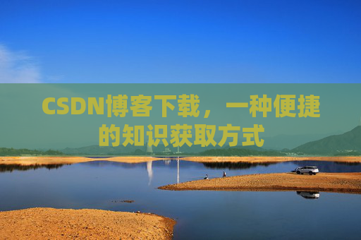 CSDN博客下载，一种便捷的知识获取方式